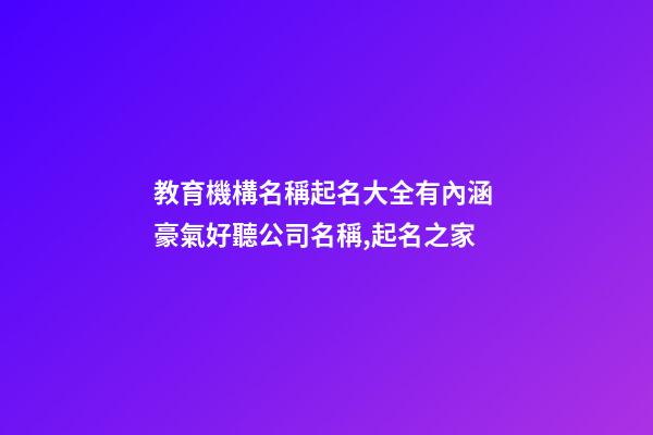 教育機構名稱起名大全有內涵 豪氣好聽公司名稱,起名之家-第1張-公司起名-玄機派